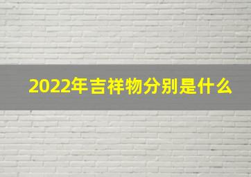 2022年吉祥物分别是什么