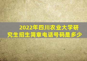 2022年四川农业大学研究生招生简章电话号码是多少