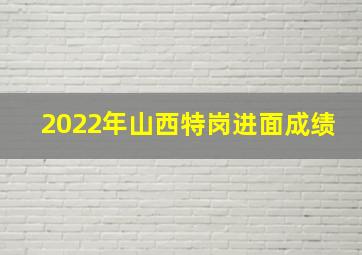 2022年山西特岗进面成绩