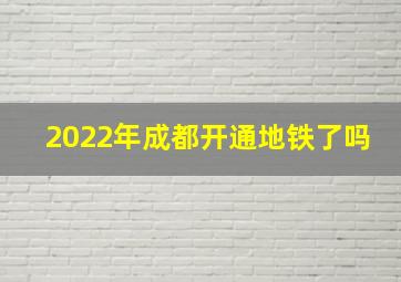 2022年成都开通地铁了吗