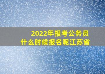 2022年报考公务员什么时候报名呢江苏省