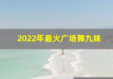 2022年最火广场舞九妹