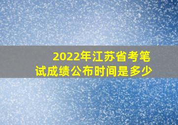 2022年江苏省考笔试成绩公布时间是多少