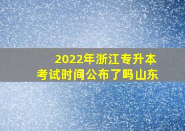 2022年浙江专升本考试时间公布了吗山东