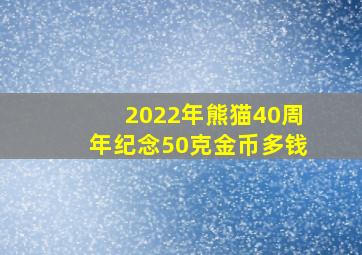 2022年熊猫40周年纪念50克金币多钱