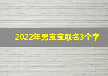 2022年男宝宝取名3个字