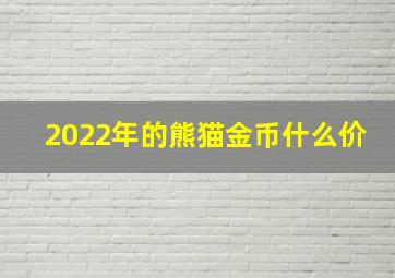 2022年的熊猫金币什么价