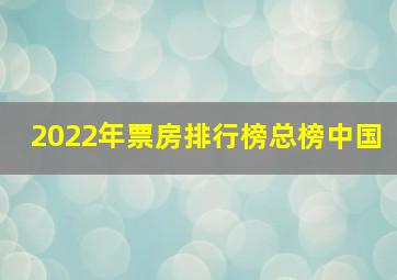 2022年票房排行榜总榜中国