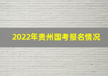 2022年贵州国考报名情况