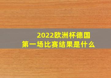 2022欧洲杯德国第一场比赛结果是什么