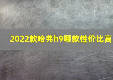 2022款哈弗h9哪款性价比高