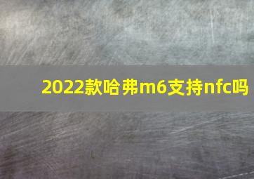 2022款哈弗m6支持nfc吗