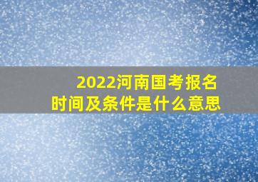 2022河南国考报名时间及条件是什么意思