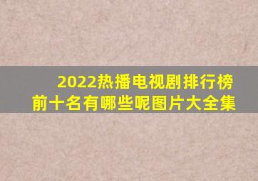 2022热播电视剧排行榜前十名有哪些呢图片大全集