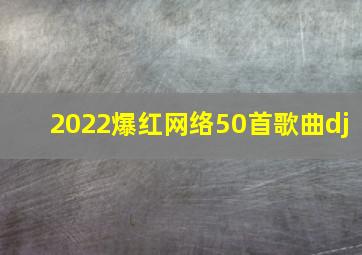 2022爆红网络50首歌曲dj