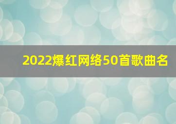 2022爆红网络50首歌曲名