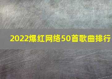 2022爆红网络50首歌曲排行