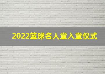 2022篮球名人堂入堂仪式