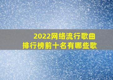 2022网络流行歌曲排行榜前十名有哪些歌