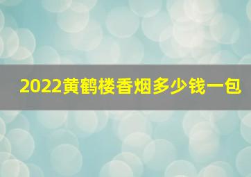 2022黄鹤楼香烟多少钱一包