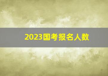 2023国考报名人数