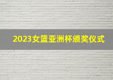 2023女篮亚洲杯颁奖仪式