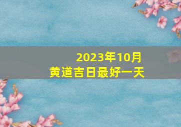 2023年10月黄道吉日最好一天