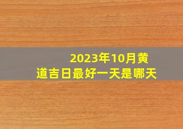 2023年10月黄道吉日最好一天是哪天