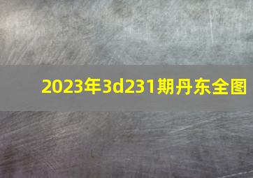 2023年3d231期丹东全图