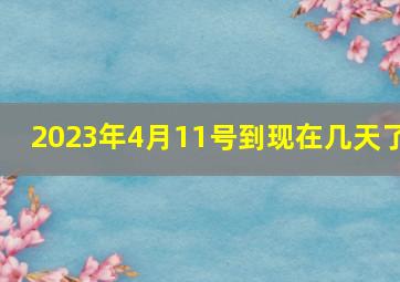 2023年4月11号到现在几天了