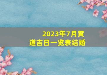 2023年7月黄道吉日一览表结婚