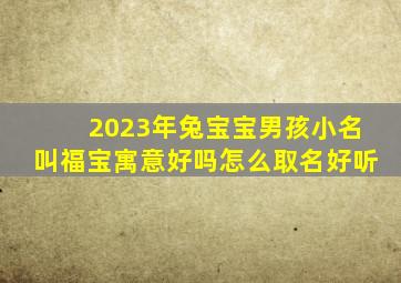 2023年兔宝宝男孩小名叫福宝寓意好吗怎么取名好听