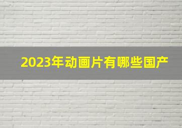 2023年动画片有哪些国产