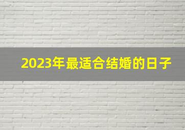 2023年最适合结婚的日子