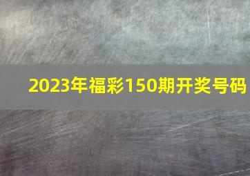 2023年福彩150期开奖号码