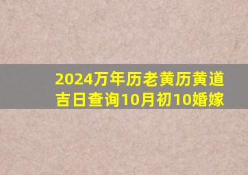 2024万年历老黄历黄道吉日查询10月初10婚嫁