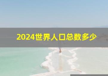 2024世界人口总数多少