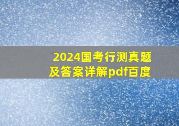 2024国考行测真题及答案详解pdf百度