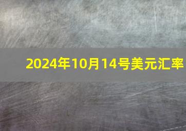 2024年10月14号美元汇率