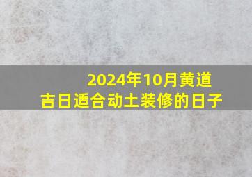 2024年10月黄道吉日适合动土装修的日子