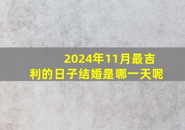 2024年11月最吉利的日子结婚是哪一天呢