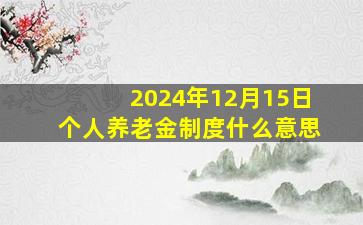 2024年12月15日个人养老金制度什么意思