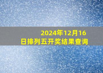 2024年12月16日排列五开奖结果查询