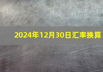 2024年12月30日汇率换算