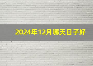 2024年12月哪天日子好