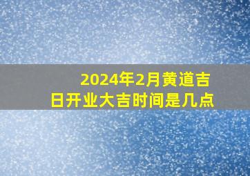 2024年2月黄道吉日开业大吉时间是几点