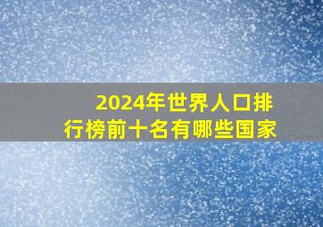 2024年世界人口排行榜前十名有哪些国家