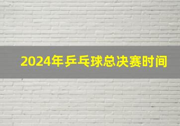 2024年乒乓球总决赛时间