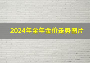 2024年全年金价走势图片