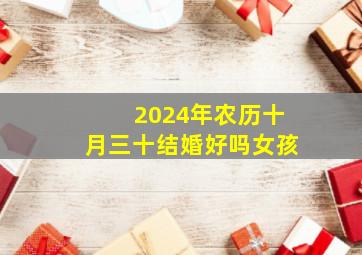 2024年农历十月三十结婚好吗女孩